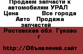 Продаем запчасти к автомобилям УРАЛ › Цена ­ 4 320 - Все города Авто » Продажа запчастей   . Ростовская обл.,Гуково г.